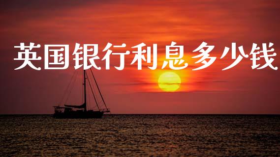 英国银行利息多少钱_https://cj007.lansai.wang_财经新闻_第1张