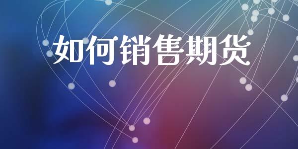 如何销售期货_https://cj007.lansai.wang_期货开户_第1张