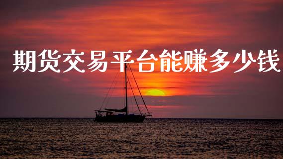 期货交易平台能赚多少钱_https://cj007.lansai.wang_期货开户_第1张
