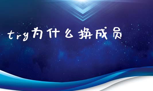 try为什么换成员_https://cj007.lansai.wang_全球市场_第1张