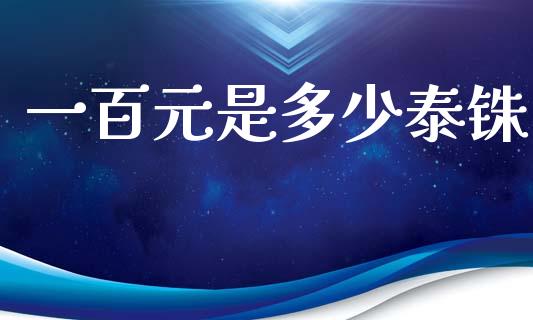 一百元是多少泰铢_https://cj007.lansai.wang_全球市场_第1张