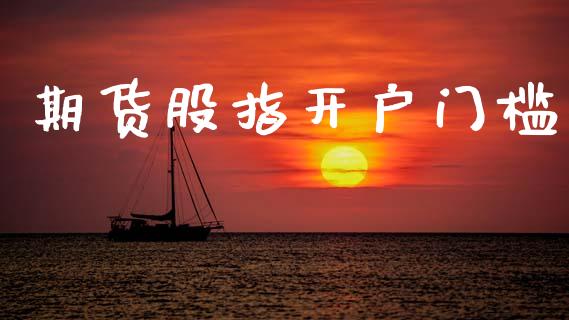 期货股指开户门槛_https://cj007.lansai.wang_全球市场_第1张