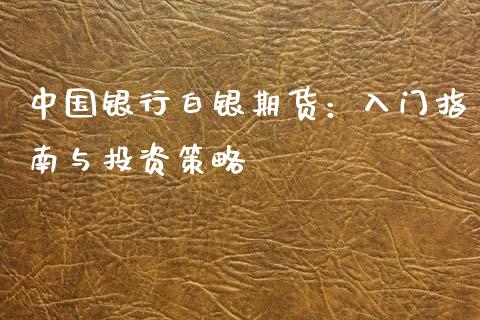 中国银行白银期货：入门指南与投资策略_https://cj007.lansai.wang_财经新闻_第1张