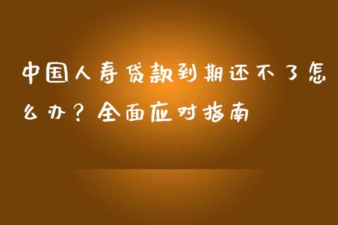 中国人寿贷款到期还不了怎么办?全面应对指南_金融监管_第1张_期货开户_金融监管_外汇交易_债券资讯_全球市场_财经新闻 中国人寿贷款到期还不了怎么办?全面应对指南_https://cj007.lansai.wang_金融监管_第1张