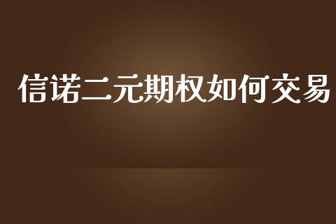信诺二元期权如何交易_https://cj007.lansai.wang_财经新闻_第1张