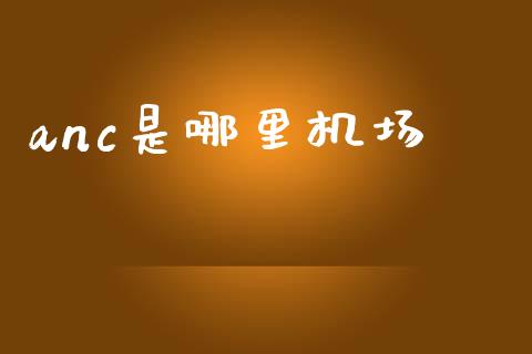 anc是哪里机场_https://cj007.lansai.wang_财经新闻_第1张