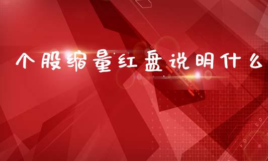 个股缩量红盘说明什么_https://cj007.lansai.wang_期货开户_第1张