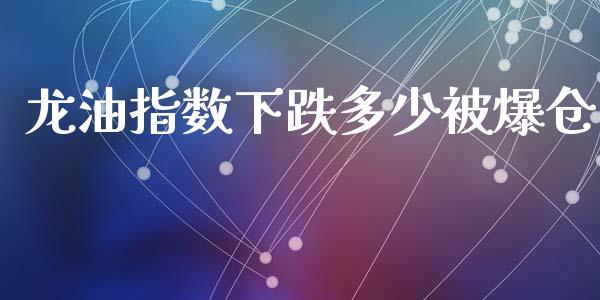 龙油指数下跌多少被爆仓_https://cj007.lansai.wang_财经新闻_第1张