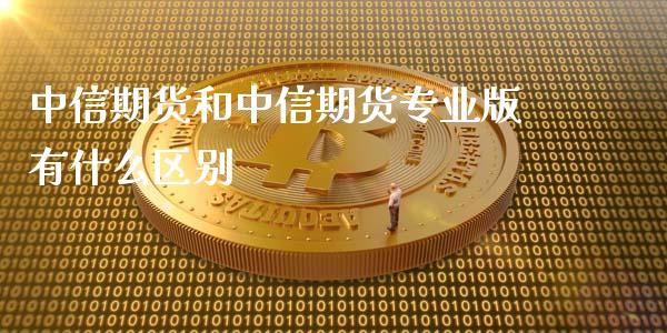 中信期货和中信期货专业版有什么区别_https://cj007.lansai.wang_期货开户_第1张