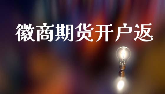 徽商期货开户返_https://cj007.lansai.wang_金融监管_第1张