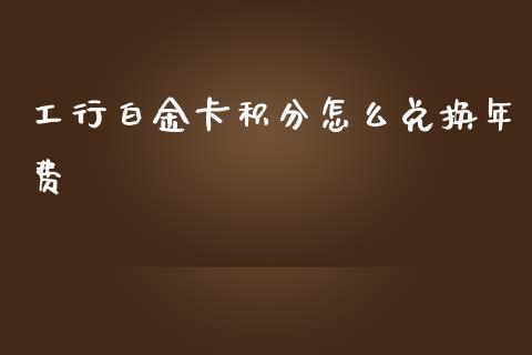 工行白金卡积分怎么兑换年费_https://cj007.lansai.wang_财经新闻_第1张