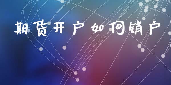 期货开户如何销户_https://cj007.lansai.wang_外汇交易_第1张