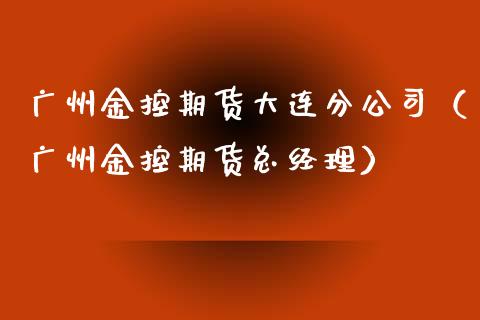 广州金控期货大连分公司（广州金控期货总经理）_https://cj007.lansai.wang_债券资讯_第1张
