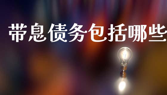 带息债务包括哪些_https://cj007.lansai.wang_财经新闻_第1张
