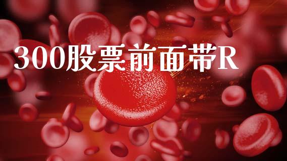 300股票前面带R_https://cj007.lansai.wang_财经新闻_第1张