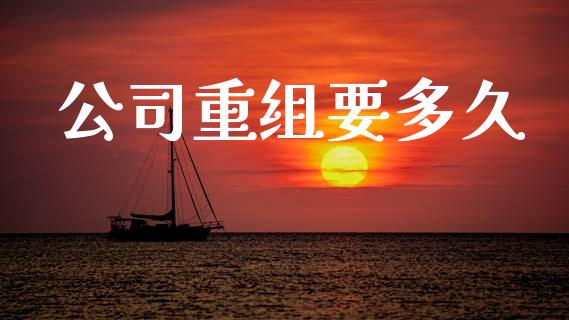 公司重组要多久_https://cj007.lansai.wang_期货开户_第1张