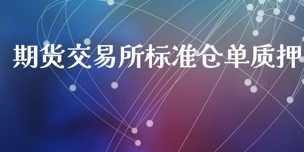 期货交易所标准仓单质押_https://cj007.lansai.wang_全球市场_第1张