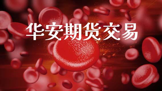 华安期货交易_https://cj007.lansai.wang_财经新闻_第1张