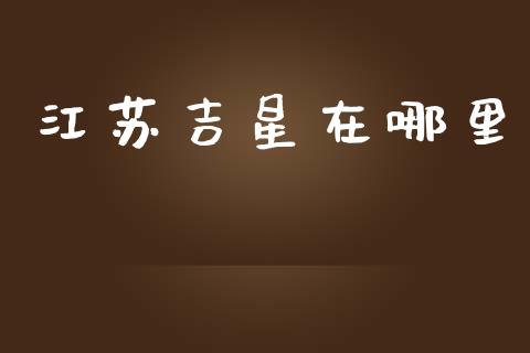 江苏吉星在哪里_https://cj007.lansai.wang_全球市场_第1张
