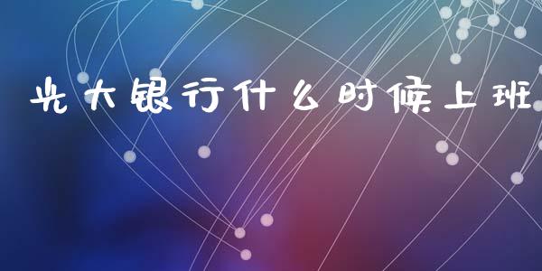 光大银行什么时候上班_https://cj007.lansai.wang_财经新闻_第1张