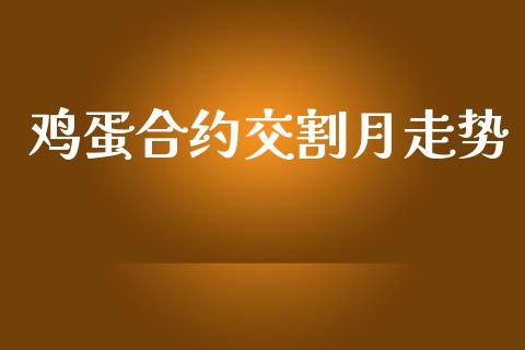 鸡蛋合约交割月走势_https://cj007.lansai.wang_财经新闻_第1张