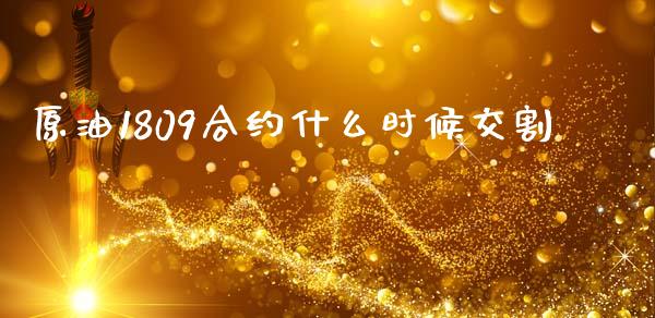 原油1809合约什么时候交割_https://cj007.lansai.wang_外汇交易_第1张