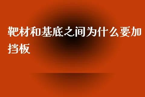 靶材和基底之间为什么要加挡板_https://cj007.lansai.wang_债券资讯_第1张