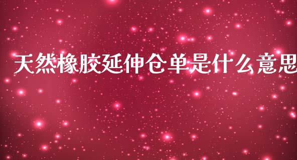 天然橡胶延伸仓单是什么意思_https://cj007.lansai.wang_全球市场_第1张