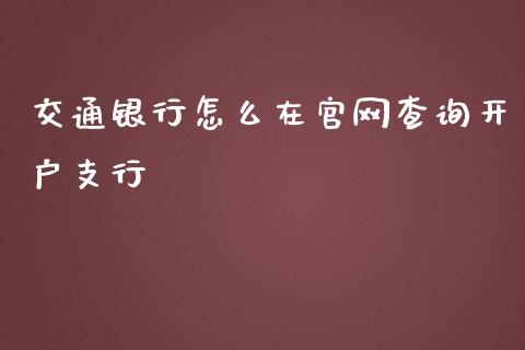 交通银行怎么在官网查询开户支行_https://cj007.lansai.wang_全球市场_第1张