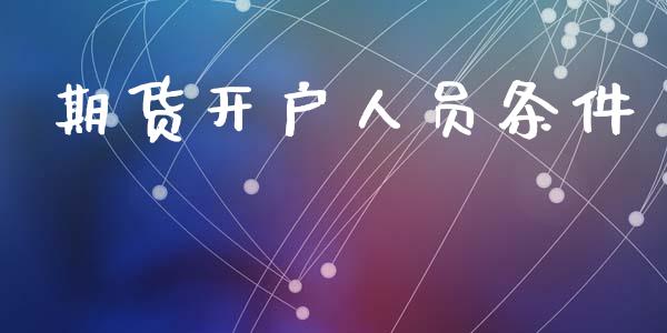 期货开户人员条件_https://cj007.lansai.wang_财经新闻_第1张