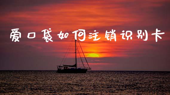 爱口袋如何注销识别卡_https://cj007.lansai.wang_全球市场_第1张