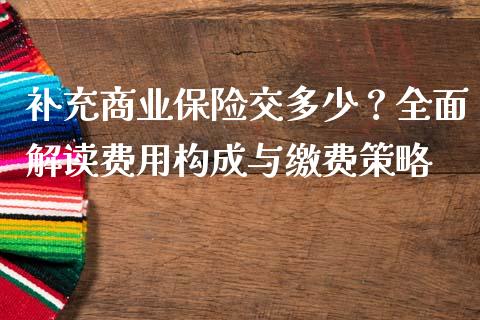 补充商业保险交多少？全面解读费用构成与缴费策略_https://cj007.lansai.wang_债券资讯_第1张