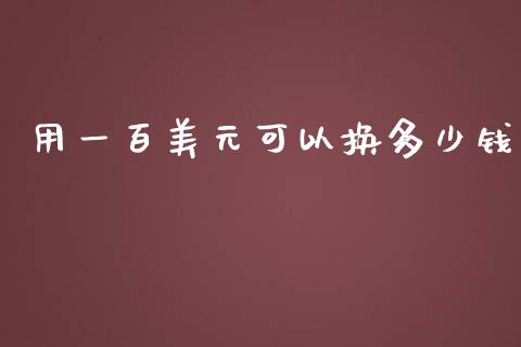 用一百美元可以换多少钱_https://cj007.lansai.wang_债券资讯_第1张
