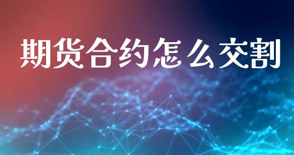 期货合约怎么交割_https://cj007.lansai.wang_财经新闻_第1张