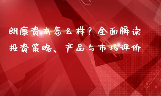 朗康资本怎么样？全面解读投资策略、产品与市场评价_https://cj007.lansai.wang_全球市场_第1张