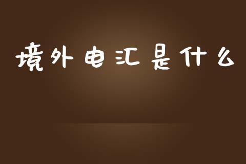境外电汇是什么_https://cj007.lansai.wang_金融监管_第1张