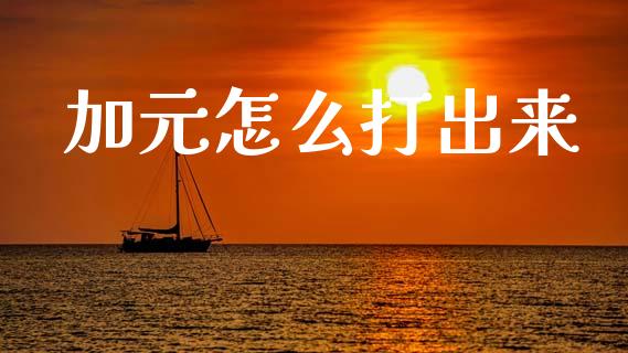 加元怎么打出来_https://cj007.lansai.wang_期货开户_第1张