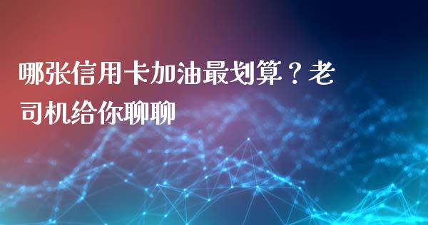 哪张信用卡加油最划算？老司机给你聊聊_https://cj007.lansai.wang_全球市场_第1张