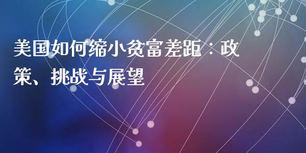 美国如何缩小贫富差距：政策、挑战与展望_https://cj007.lansai.wang_全球市场_第1张