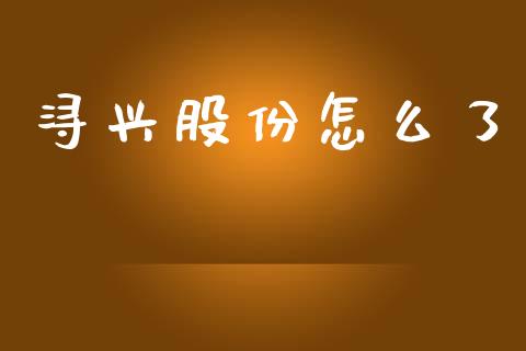浔兴股份怎么了_https://cj007.lansai.wang_全球市场_第1张