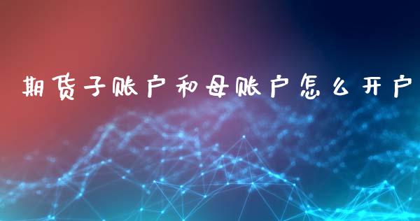 期货子账户和母账户怎么开户_https://cj007.lansai.wang_外汇交易_第1张
