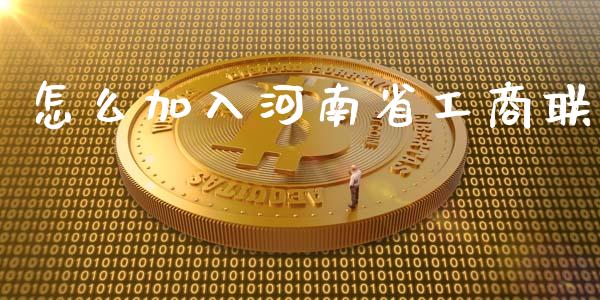 怎么加入河南省工商联_https://cj007.lansai.wang_财经新闻_第1张