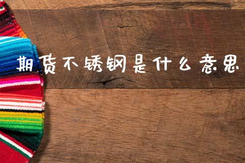 期货不锈钢是什么意思_https://cj007.lansai.wang_全球市场_第1张