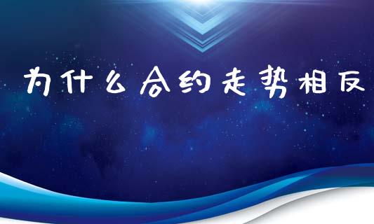 为什么合约走势相反_https://cj007.lansai.wang_债券资讯_第1张