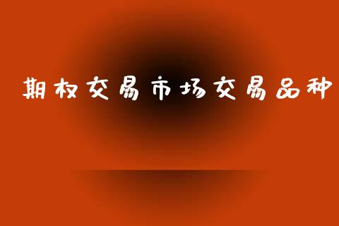期权交易市场交易品种_https://cj007.lansai.wang_债券资讯_第1张