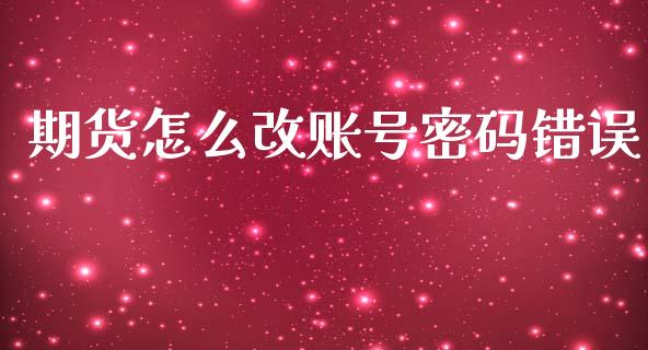期货怎么改账号密码错误_https://cj007.lansai.wang_期货开户_第1张