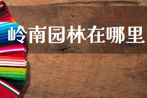 岭南园林在哪里_https://cj007.lansai.wang_金融监管_第1张