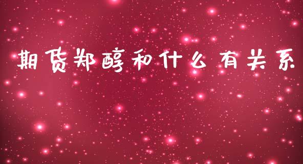 期货郑醇和什么有关系_https://cj007.lansai.wang_金融监管_第1张