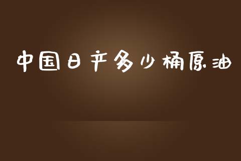 中国日产多少桶原油_https://cj007.lansai.wang_外汇交易_第1张