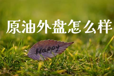 原油外盘怎么样_https://cj007.lansai.wang_债券资讯_第1张